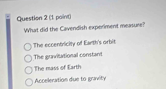 What did the Cavendish experiment measure?
The eccentricity of Earth's orbit
The gravitational constant
The mass of Earth
Acceleration due to gravity