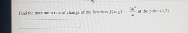 Find the maximum rate of change of the function f(x,y)= 4y^3/x  at the point (4,2)