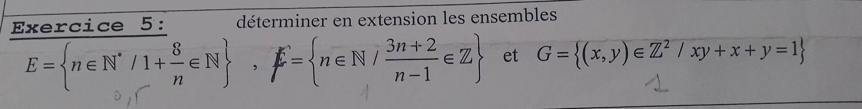 déterminer en extension les ensembles
E= n∈ N^*/1+ 8/n ∈ N , F= n∈ N/ (3n+2)/n-1 ∈ Z et G= (x,y)∈ Z^2/xy+x+y=1