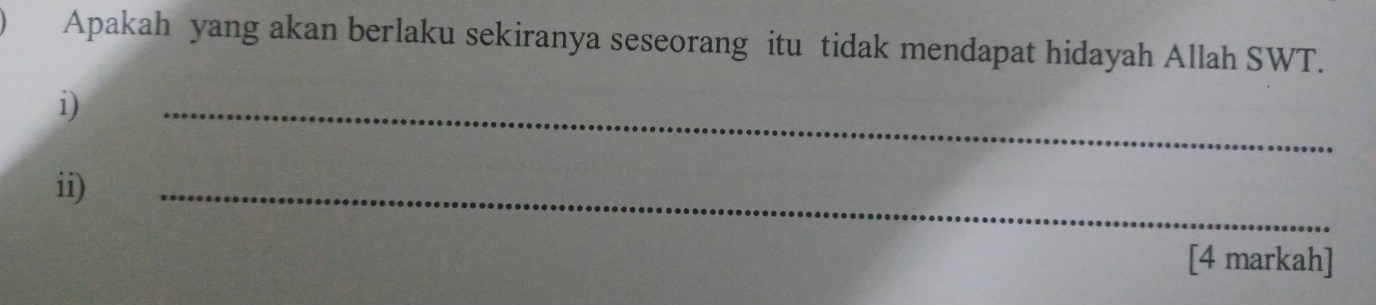 Apakah yang akan berlaku sekiranya seseorang itu tidak mendapat hidayah Allah SWT. 
i) 
_ 
ii) 
_ 
[4 markah]