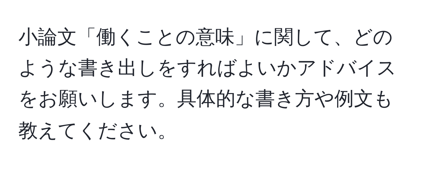 小論文「働くことの意味」に関して、どのような書き出しをすればよいかアドバイスをお願いします。具体的な書き方や例文も教えてください。