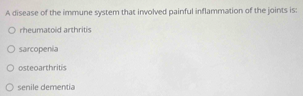 A disease of the immune system that involved painful inflammation of the joints is:
rheumatoid arthritis
sarcopenia
osteoarthritis
senile dementia