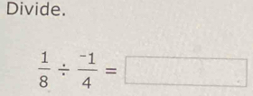 Divide.
 1/8 /  (-1)/4 =□