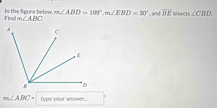 In the figure below, m∠ ABD=109°, m∠ EBD=30° , and overline BE bisects ∠ CBD. 
Find m∠ ABC.
m∠ ABC= type your answer... 。