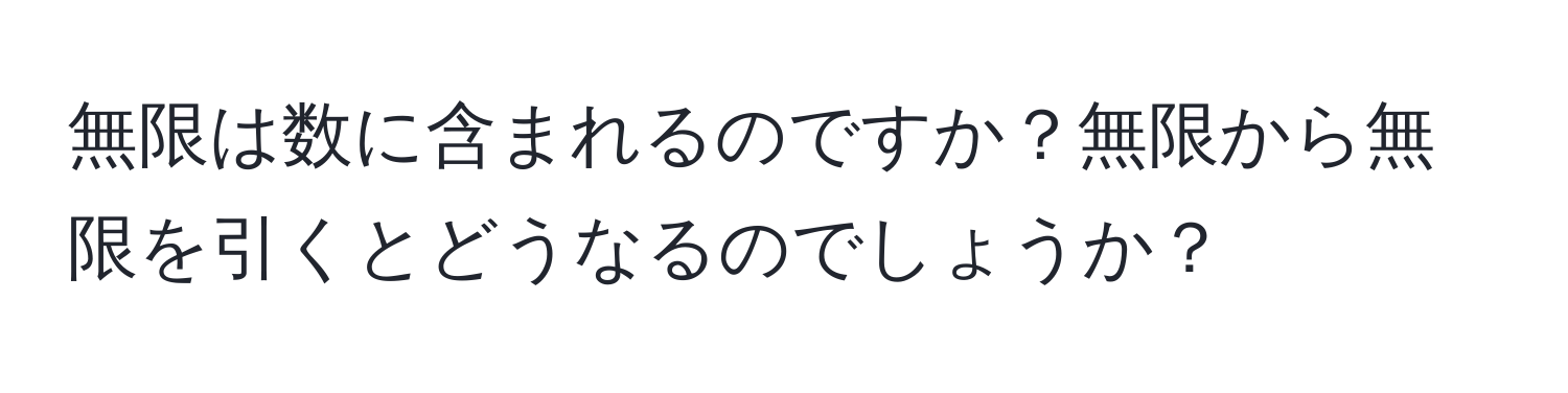 無限は数に含まれるのですか？無限から無限を引くとどうなるのでしょうか？