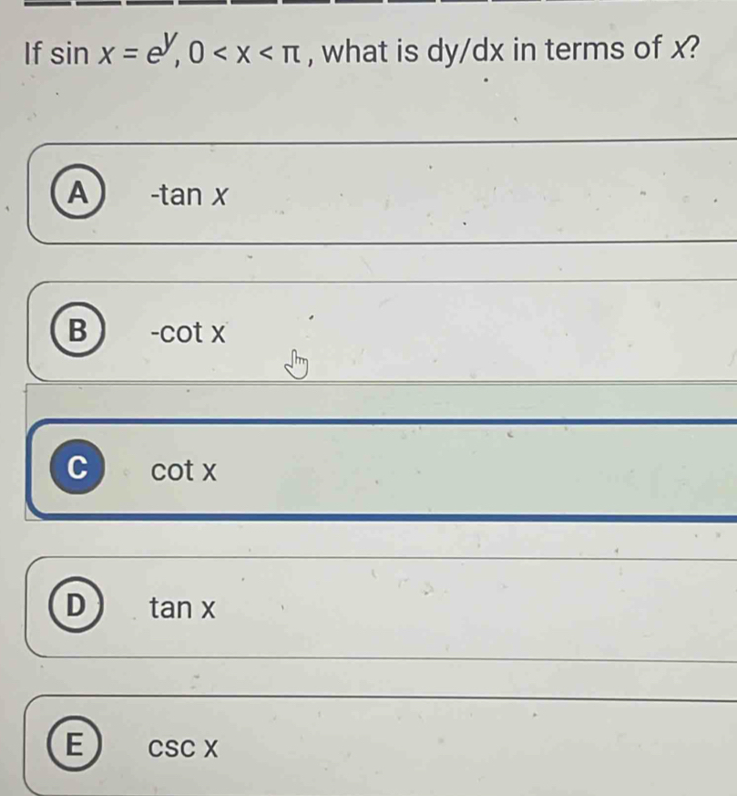 If sin x=e^y, 0 , what is dy/dx in terms of x?
A -tan x
B -cot x
C cot x
D tan x
E csc x