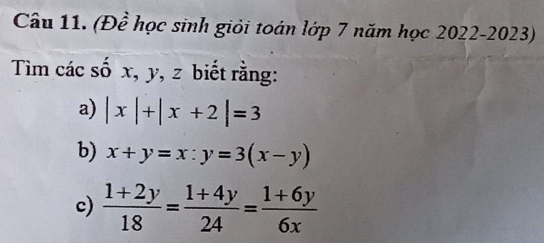 (Để học sinh giỏi toán lớp 7 năm học 2022-2023)
Tìm các số x, y, z biết rằng:
a) |x|+|x+2|=3
b) x+y=x:y=3(x-y)
c)  (1+2y)/18 = (1+4y)/24 = (1+6y)/6x 