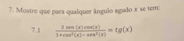 Mostre que para qualquer ângulo agudo x se tem: 
7.1  2sen (x)cos (x)/1+cos^2(x)-sen^2(x) =tg(x)