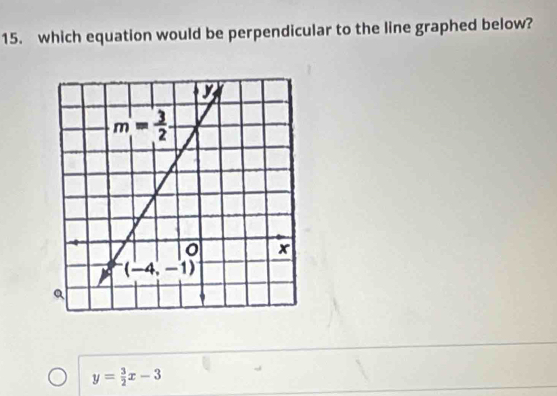 which equation would be perpendicular to the line graphed below?
y= 3/2 x-3