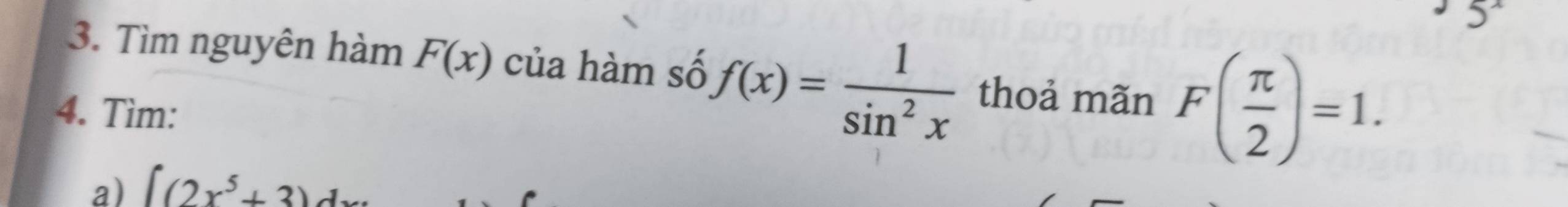 Tìm nguyên hàm F(x) của hàm số f(x)= 1/sin^2x  thoả mãn F( π /2 )=1. 
4. Tìm: 
a) ∈t (2x^5+3)dx