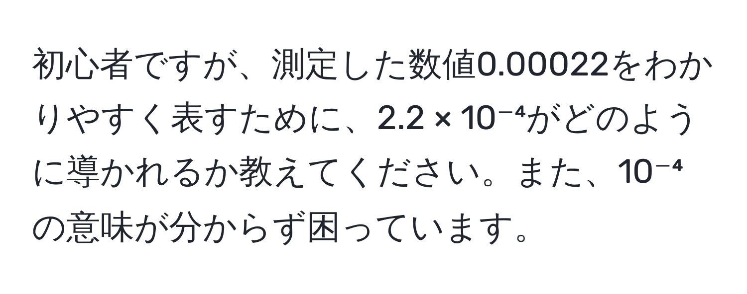 初心者ですが、測定した数値0.00022をわかりやすく表すために、2.2 × 10⁻⁴がどのように導かれるか教えてください。また、10⁻⁴の意味が分からず困っています。