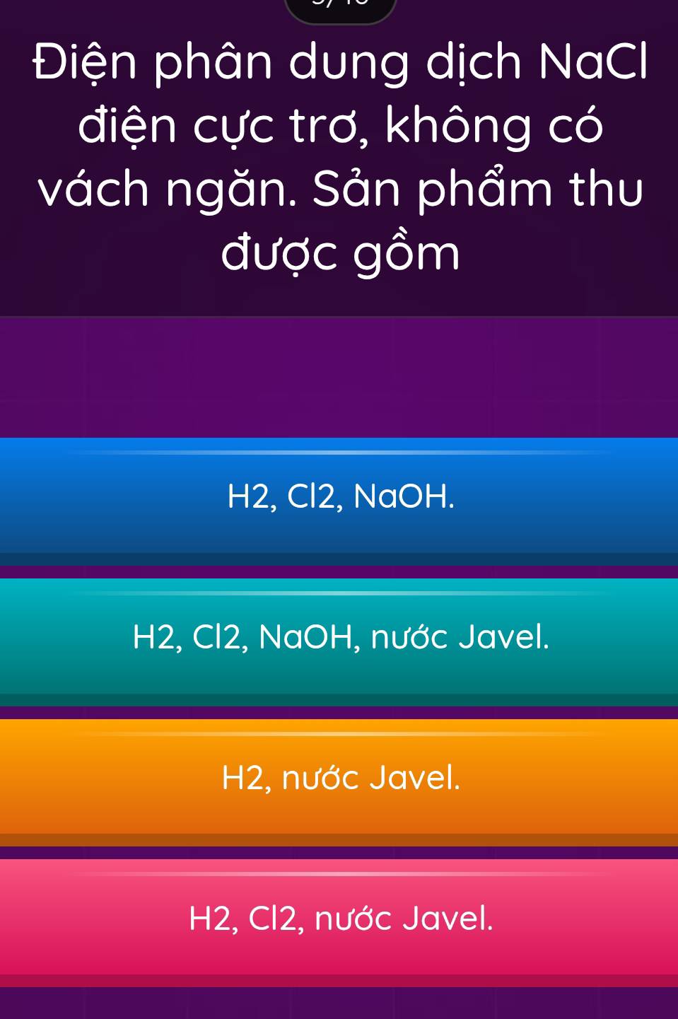 Điện phân dung dịch NaCl
điện cực trơ, không có
vách ngăn. Sản phẩm thu
được gồm
H2, Cl2, NaOH.
H2, Cl2, NaOH, nước Javel.
H2, nước Javel.
H2, Cl2, nước Javel.