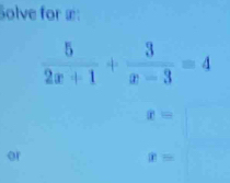 Solve for æ:
 5/2x+1 + 3/x-3 =4
x=
or
x=