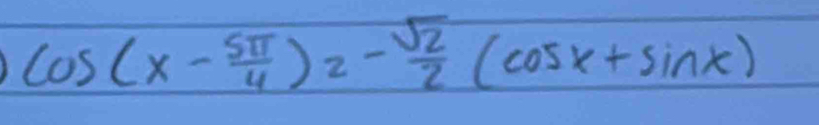 cos (x- 5π /4 )2- sqrt(2)/2 (cos x+sin x)