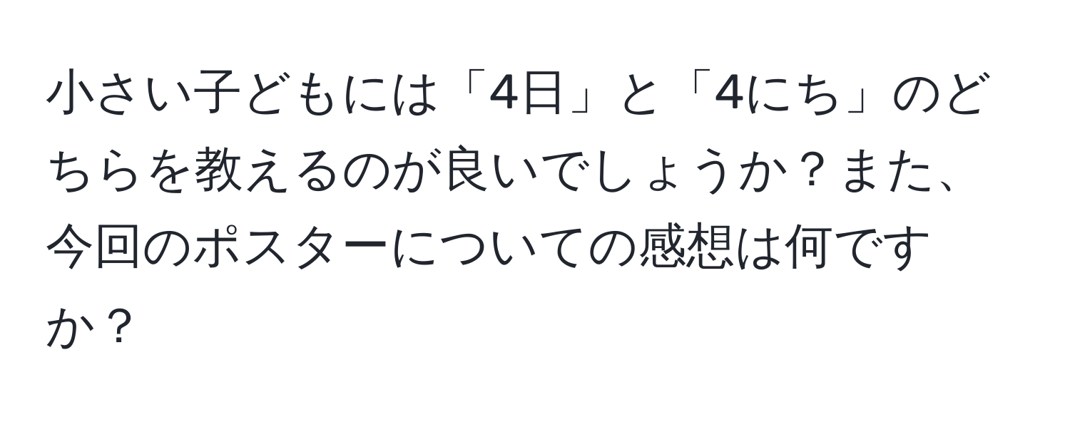 小さい子どもには「4日」と「4にち」のどちらを教えるのが良いでしょうか？また、今回のポスターについての感想は何ですか？