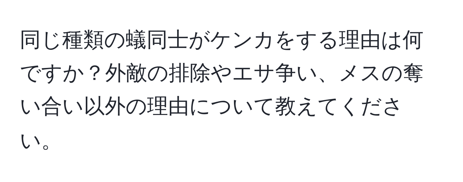 同じ種類の蟻同士がケンカをする理由は何ですか？外敵の排除やエサ争い、メスの奪い合い以外の理由について教えてください。