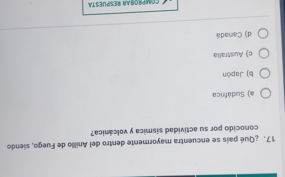 ¿Qué país se encuentra mayormente dentro del Anillo de Fuego, siendo
conocido por su actividad sísmica y volcánica?
a) Sudáfrica
b) Japón
c) Australia
d) Canadá
COMPROBAR RESPUESTA