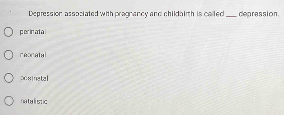 Depression associated with pregnancy and childbirth is called _depression.
perinatal
neonatal
postnatal
natalistic