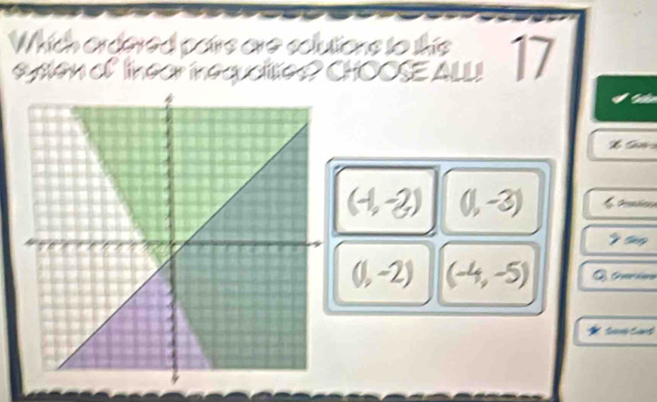 Which ordered potrs are solutions to this
eysen of linear inequeites? CHOOSE ALL! | I
S
(-1,-2) (1,-3)
g sn
(1,-2) (-4,-5) A toereo