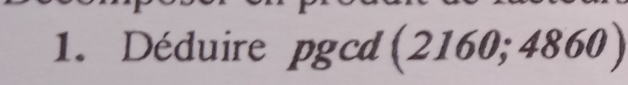 Déduire pgcd 1 2160; 4860 )
