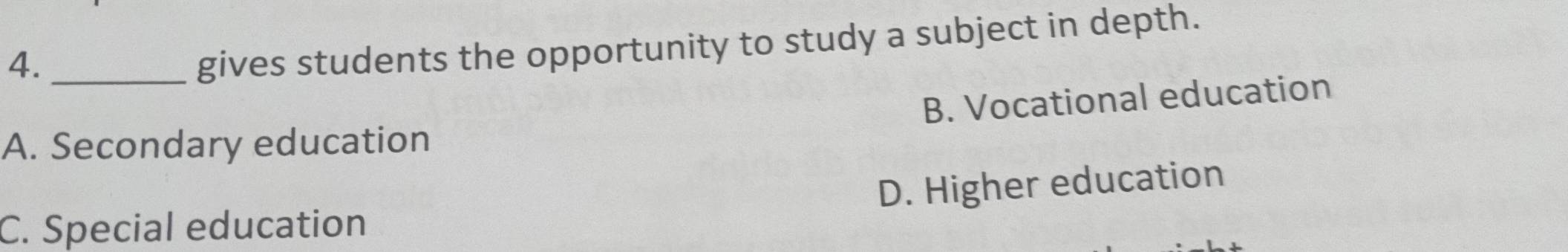 4._
gives students the opportunity to study a subject in depth.
A. Secondary education B. Vocational education
C. Special education D. Higher education