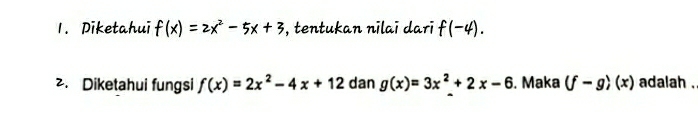 Diketahui f(x)=2x^2-5x+3 , tentukan nilai dari f(-4). 
2. Diketahui fungsi f(x)=2x^2-4x+12 dan g(x)=3x^2+2x-6. Maka (f-g)(x) adalah .