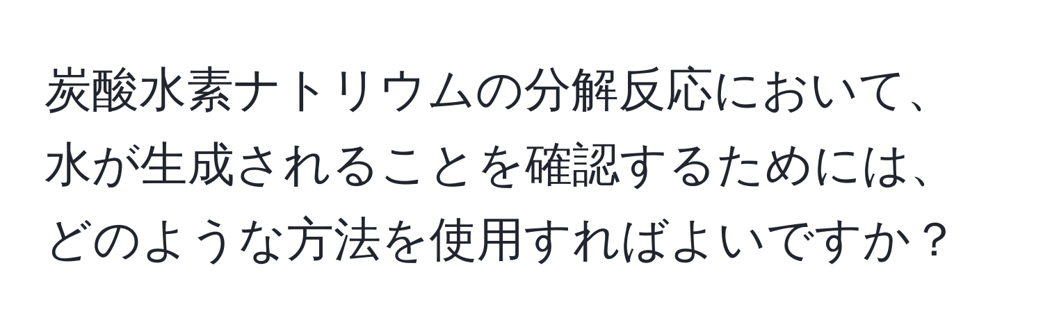 炭酸水素ナトリウムの分解反応において、水が生成されることを確認するためには、どのような方法を使用すればよいですか？