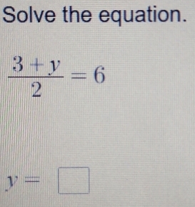 Solve the equation.
 (3+y)/2 =6
y=□