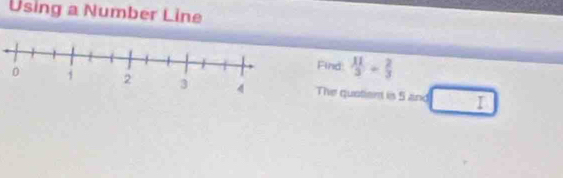 Using a Number Line 
Find:  11/3 - 2/3 
The quatien is 5 and I