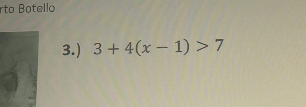 rto Botello 
3.) 3+4(x-1)>7