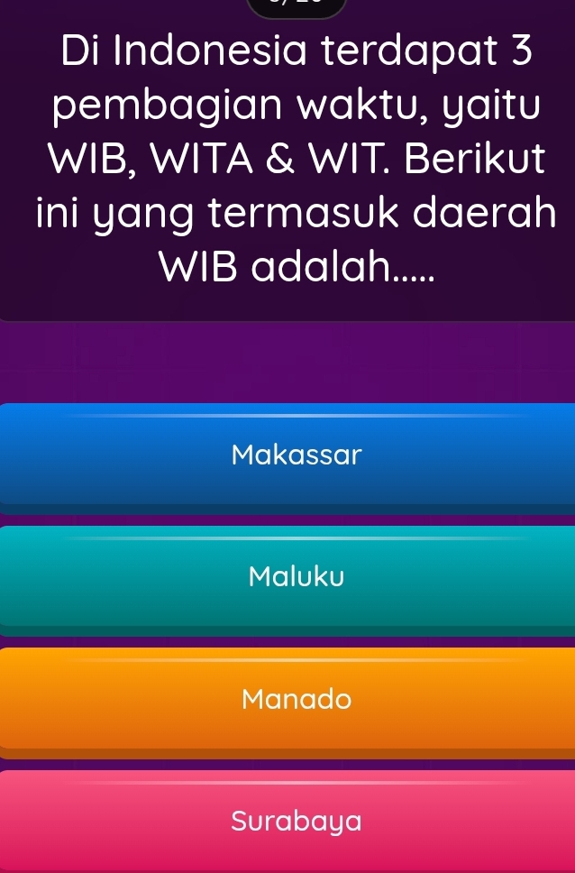 Di Indonesia terdapat 3
pembagian waktu, yaitu
WIB, WITA & WIT. Berikut
ini yang termasuk daerah
WIB adalah.....
Makassar
Maluku
Manado
Surabaya