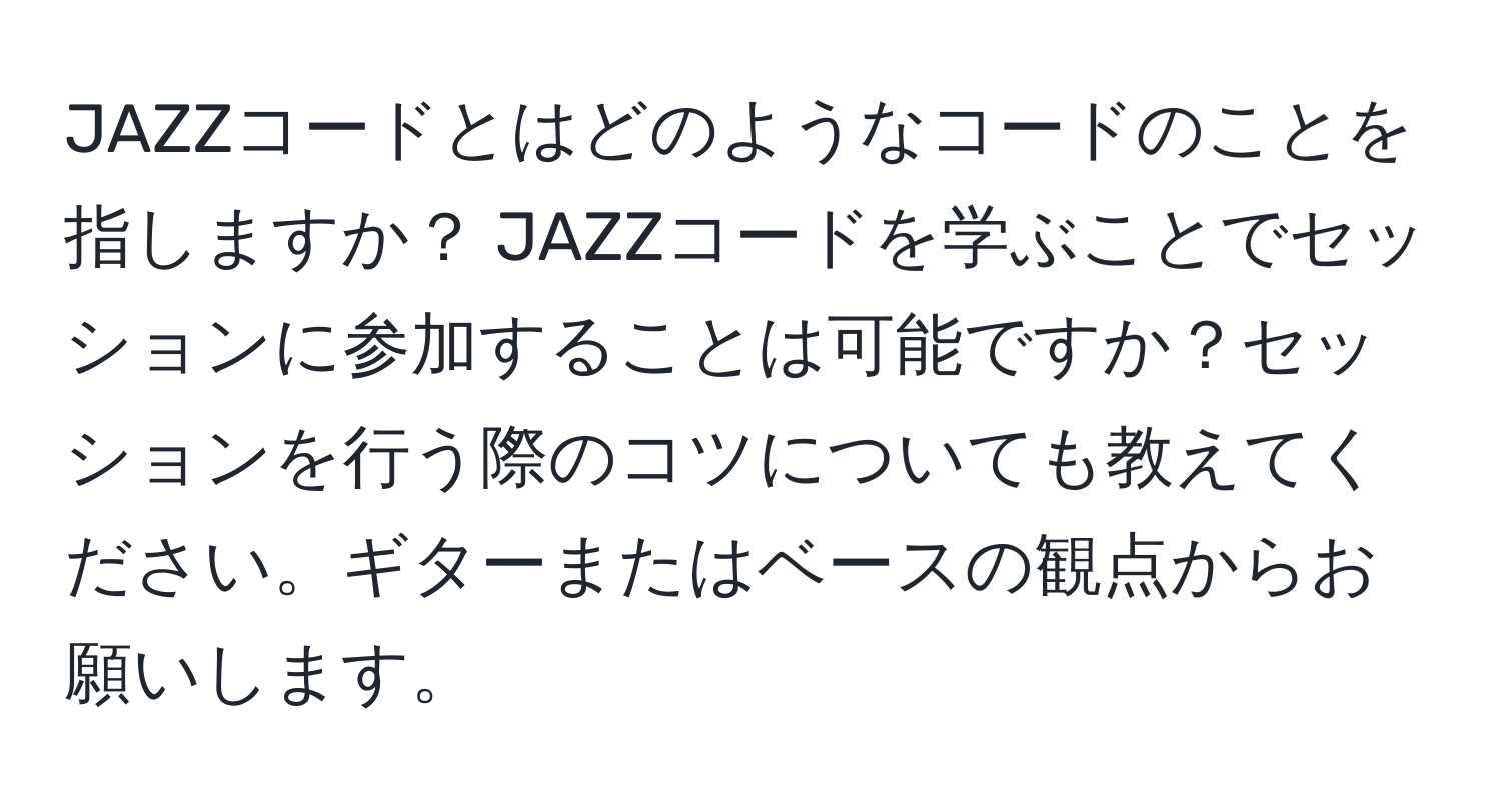 JAZZコードとはどのようなコードのことを指しますか？ JAZZコードを学ぶことでセッションに参加することは可能ですか？セッションを行う際のコツについても教えてください。ギターまたはベースの観点からお願いします。