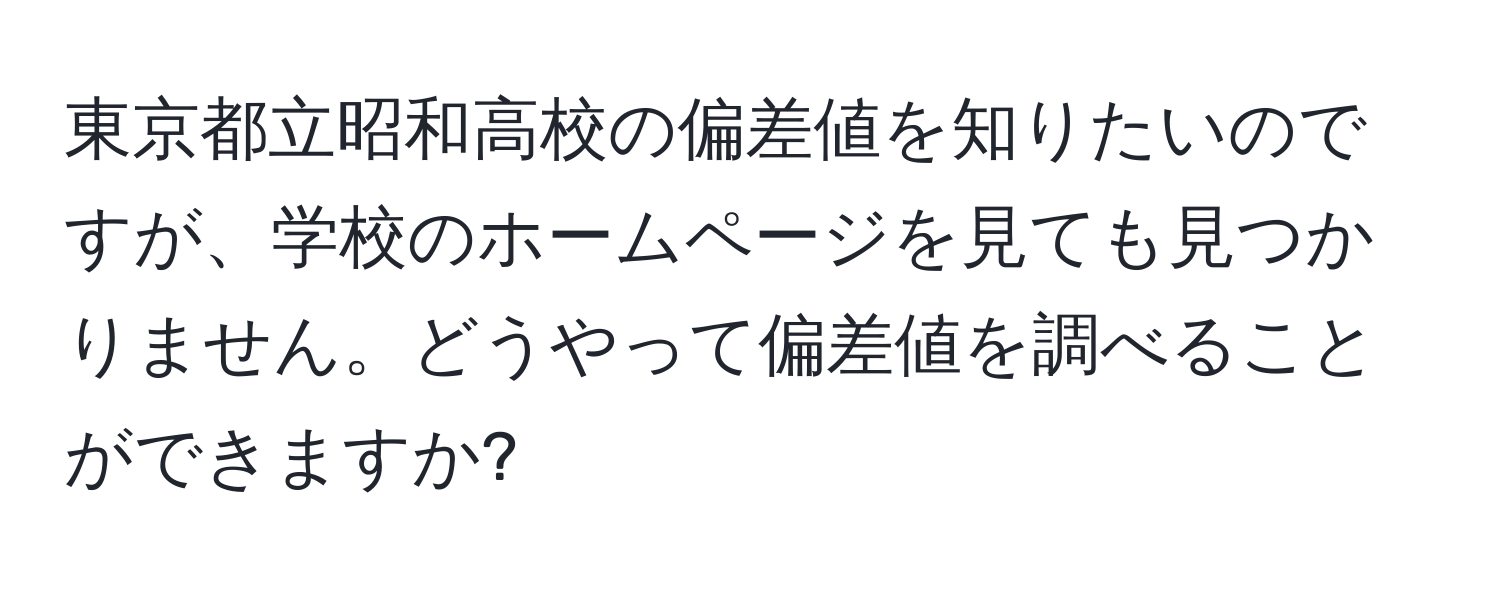 東京都立昭和高校の偏差値を知りたいのですが、学校のホームページを見ても見つかりません。どうやって偏差値を調べることができますか?