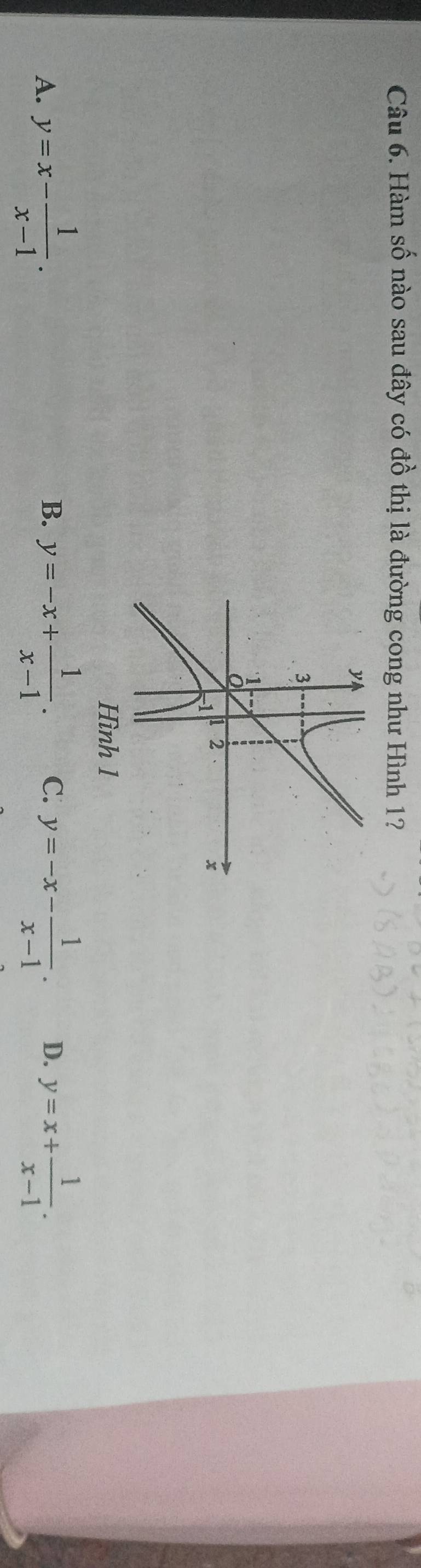 Hàm số nào sau đây có a^(frac 1)2 6 thị là đường cong như Hình 1?
A. y=x- 1/x-1 . y=-x+ 1/x-1 . C. y=-x- 1/x-1 . D. y=x+ 1/x-1 . 
B.