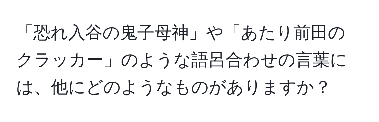 「恐れ入谷の鬼子母神」や「あたり前田のクラッカー」のような語呂合わせの言葉には、他にどのようなものがありますか？