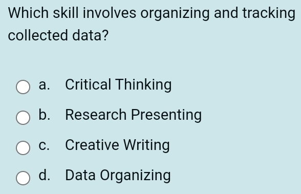 Which skill involves organizing and tracking
collected data?
a. Critical Thinking
b. Research Presenting
c. Creative Writing
d. Data Organizing