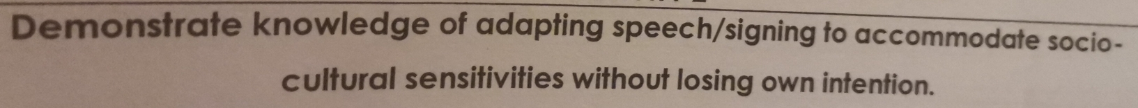 Demonstrate knowledge of adapting speech/signing to accommodate socio- 
cultural sensitivities without losing own intention.