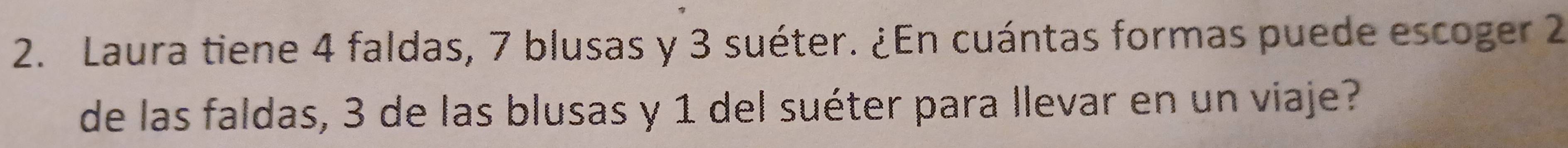 Laura tiene 4 faldas, 7 blusas y 3 suéter. ¿En cuántas formas puede escoger 2
de las faldas, 3 de las blusas y 1 del suéter para llevar en un viaje?