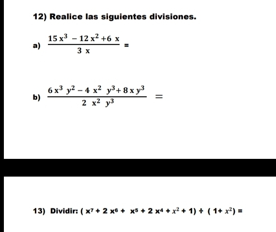 Realice las siguientes divisiones.
a)  (15x^3-12x^2+6x)/3x =
b)  (6x^3y^2-4x^2y^3+8xy^3)/2x^2y^3 =
13) Dividir: (x^7+2x^6+x^5+2x^4+x^2+1)/ (1+x^2)=