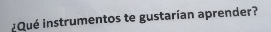 ¿Qué instrumentos te gustarían aprender?