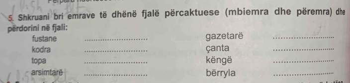 Shkruani bri emrave të dhënë fjalë përcaktuese (mbiemra dhe përemra) dhe 
përdorini në fjali: 
fustane _gazetarë_ 
kodra _çanta_ 
topa _këngë_ 
arsimtarë _bërryla_