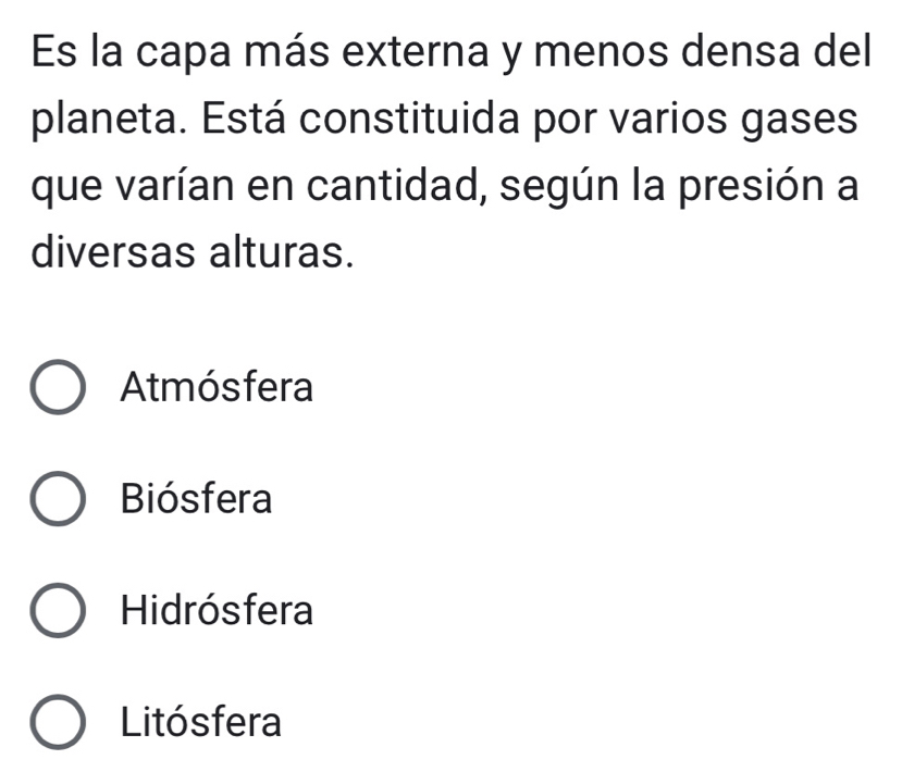 Es la capa más externa y menos densa del
planeta. Está constituida por varios gases
que varían en cantidad, según la presión a
diversas alturas.
Atmósfera
Biósfera
Hidrósfera
Litósfera