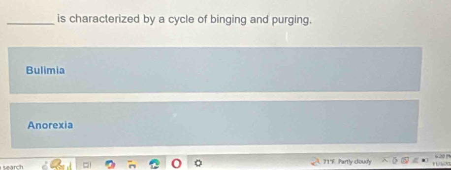 is characterized by a cycle of binging and purging.
Bulimia
Anorexia
71°F Partly cloudy 6.20