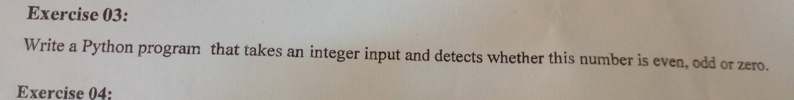 Write a Python program that takes an integer input and detects whether this number is even, odd or zero. 
Exercise 04: