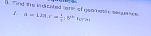 Find the indicated term of geometric sequence. 
1. a=128, r= 1/2 ; B^(th)ter m