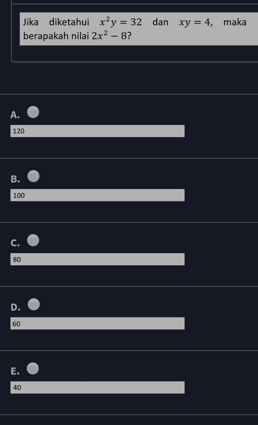 Jika diketahui x^2y=32 dan xy=4 , maka
berapakah nilai 2x^2-8 ?
A.
120
B.
100
C.
80
D.
60
E.
40