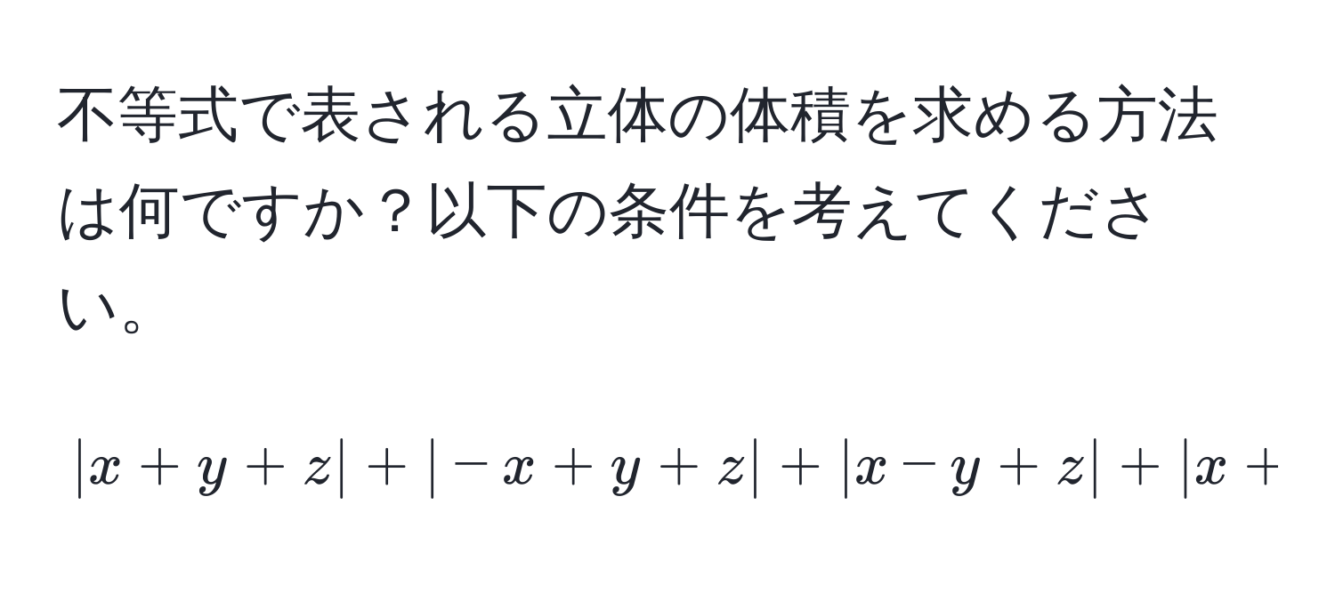 不等式で表される立体の体積を求める方法は何ですか？以下の条件を考えてください。  
[ |x+y+z| + |-x+y+z| + |x-y+z| + |x+y-z| ≤ 4 ]