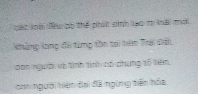 các loài đều có thể phát sinh tạo ra loài mới
Khủng long đã từng tồn tại trên Trái Đất.
con người và tinh tinh có chung tổ tiên.
con người hiện đại đã ngừng tiến hóa.