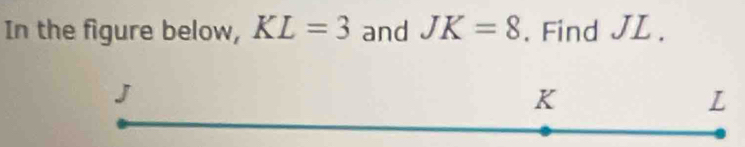 In the figure below, KL=3 and JK=8. Find JL.