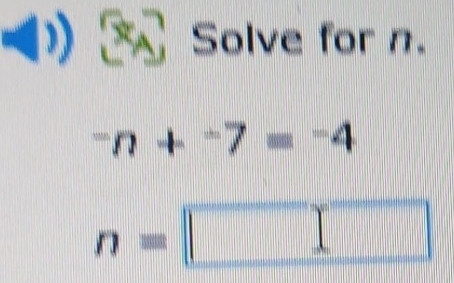 Solve for n.
^-n+^-7=^-4
n=□